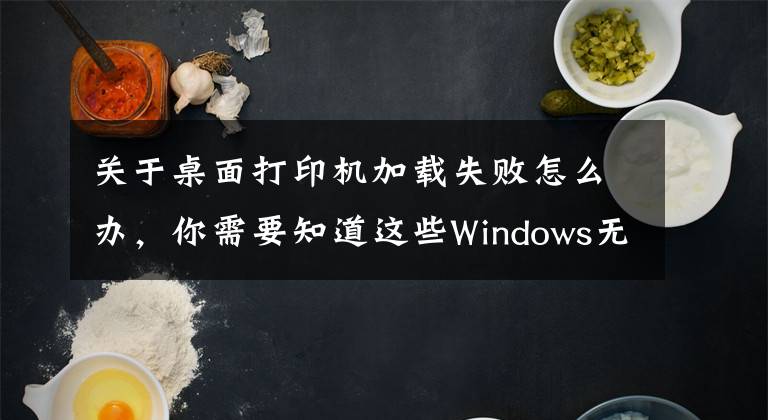 关于桌面打印机加载失败怎么办,你需要知道这些Windows无法连接到打印机,请检查打印机名并重试,的解决方法