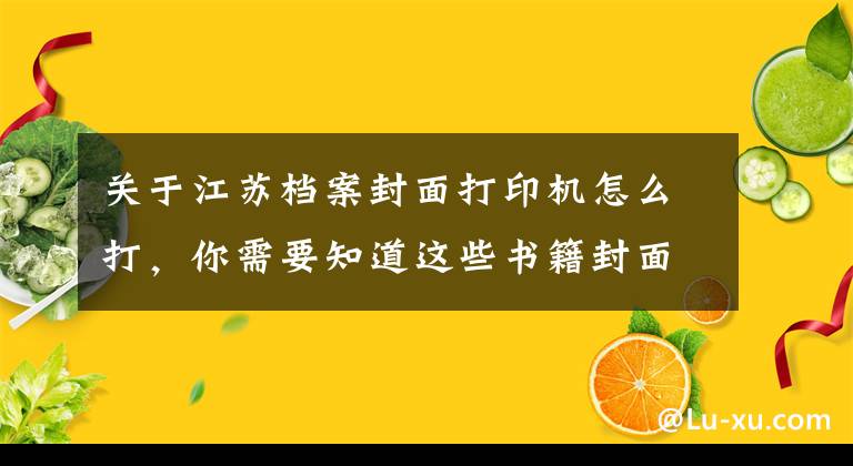 关于江苏档案封面打印机怎么打,你需要知道这些书籍封面UV打印机打印效果怎么样?如何打印?