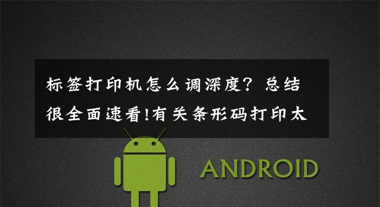 标签打印机怎么调深度?总结很全面速看!有关条形码打印太浅或太深的原因及解决方法