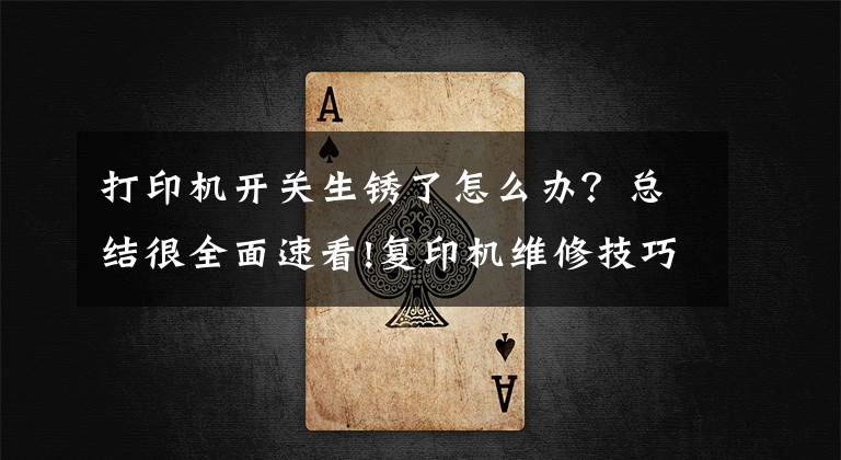 打印机开关生锈了怎么办?总结很全面速看!复印机维修技巧