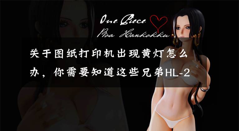 关于图纸打印机出现黄灯怎么办，你需要知道这些兄弟HL-2260D打印机Drum黄灯(硒鼓出错)清除的方法