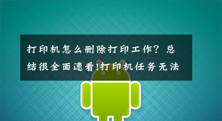 打印机怎么删除打印工作？总结很全面速看!打印机任务无法删除解决方法
