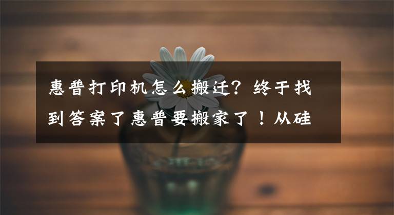 惠普打印机怎么搬迁？终于找到答案了惠普要搬家了！从硅谷到休斯敦 惠普将建设新园区