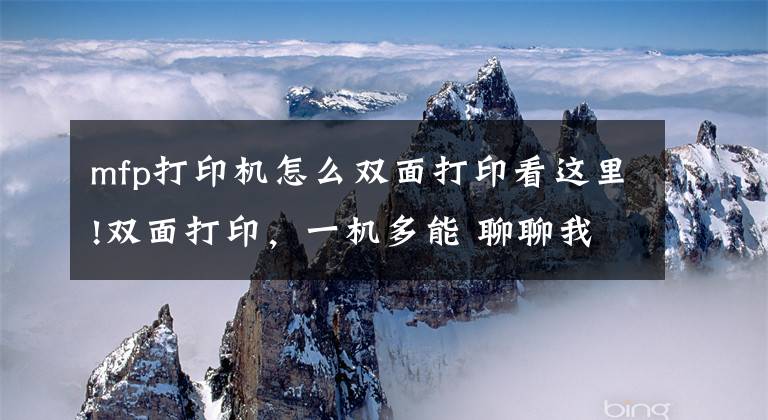 mfp打印机怎么双面打印看这里!双面打印，一机多能 聊聊我轻松搞定孩子学习和日常打印需求的秘诀