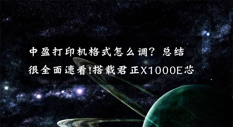 中盈打印机格式怎么调？总结很全面速看!搭载君正X1000E芯片 中盈SP7080激光打印机现已开售！