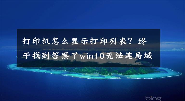 打印机怎么显示打印列表？终于找到答案了win10无法连局域网共享打印机，错误代码0X00000709解决