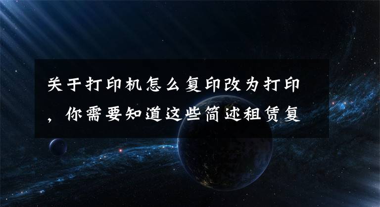 关于打印机怎么复印改为打印,你需要知道这些简述租赁复印机常用功能操作步骤