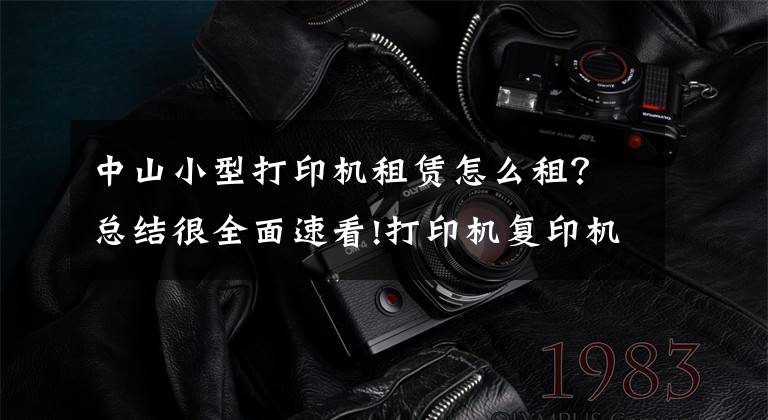 中山小型打印机租赁怎么租？总结很全面速看!打印机复印机租赁