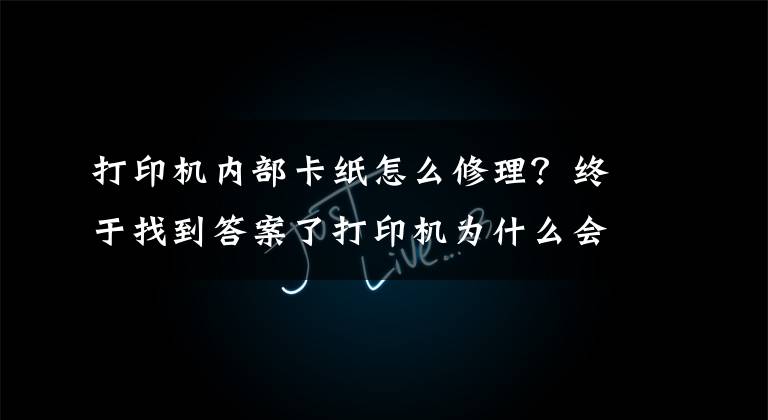 打印机内部卡纸怎么修理?终于找到答案了打印机为什么会发生卡纸?这几点你要清楚