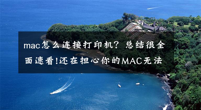 mac怎么连接打印机?总结很全面速看!还在担心你的MAC无法连接打印机吗?