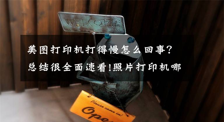 美图打印机打得慢怎么回事？总结很全面速看!照片打印机哪种好，照片打印机品牌排行榜大全