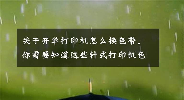 关于开单打印机怎么换色带，你需要知道这些针式打印机色带安装方法 打印机色带怎么换