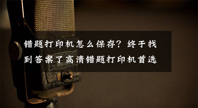 错题打印机怎么保存？终于找到答案了高清错题打印机首选，咕咕机G4