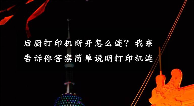后厨打印机断开怎么连?我来告诉你答案简单说明打印机连接方法