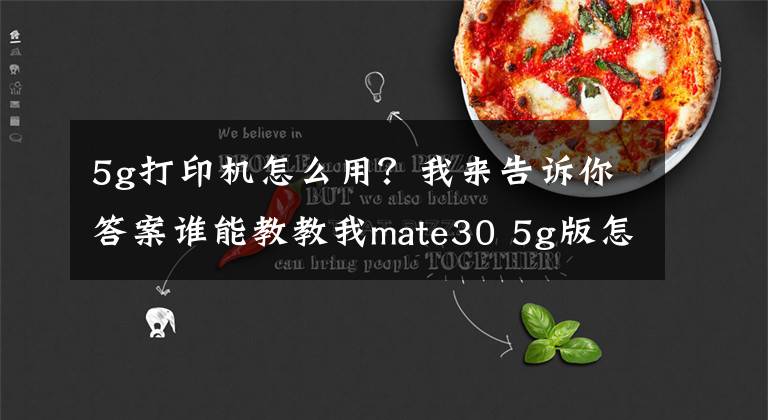 5g打印机怎么用？我来告诉你答案谁能教教我mate30 5g版怎么连打印机