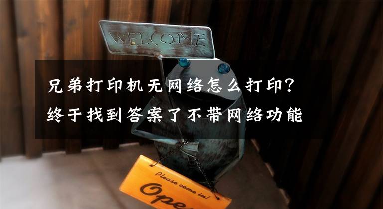 兄弟打印机无网络怎么打印？终于找到答案了不带网络功能的打印机，也能手机打印？当然