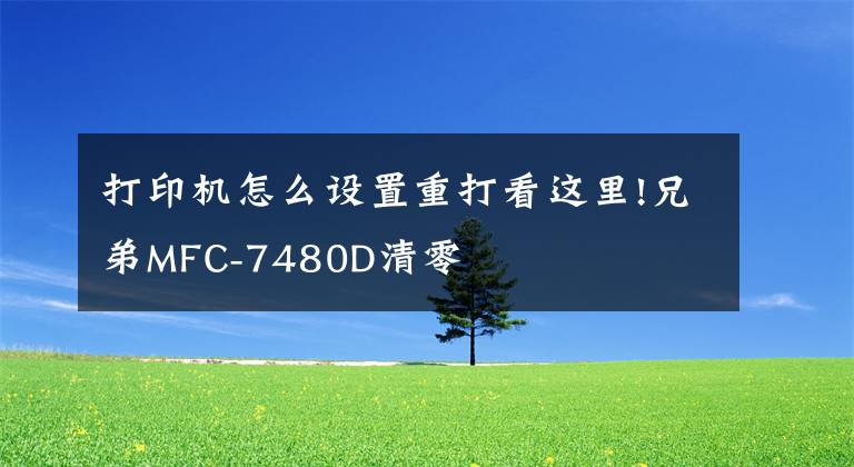 打印机怎么设置重打看这里!兄弟MFC-7480D清零