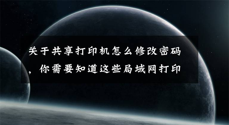 关于共享打印机怎么修改密码,你需要知道这些局域网打印机共享解决要输入用户名和密码的问题