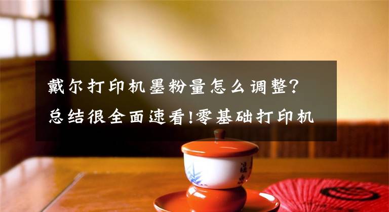 戴尔打印机墨粉量怎么调整?总结很全面速看!零基础打印机维修第六章:激光打印机加粉后提示墨粉不足