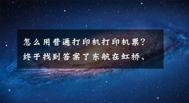 怎么用普通打印机打印机票？终于找到答案了东航在虹桥、浦东两机场推出行程单自助打印
