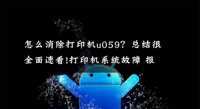 怎么消除打印机u059?总结很全面速看!打印机系统故障 报错的解决小技巧