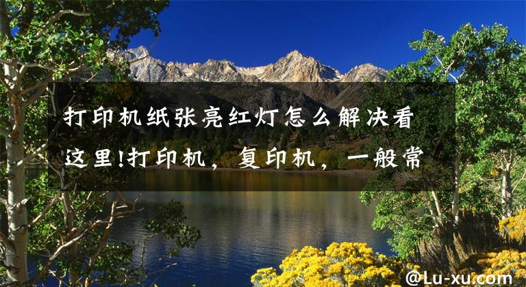 打印机纸张亮红灯怎么解决看这里!打印机，复印机，一般常见的故障问题