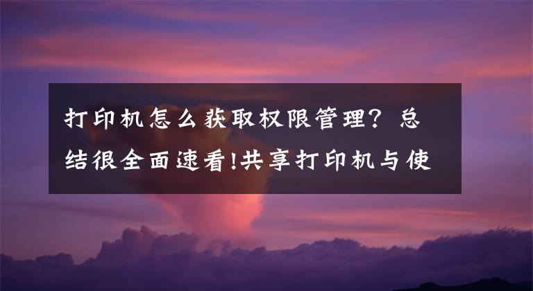 打印机怎么获取权限管理?总结很全面速看!共享打印机与使用管理员身份运行其他文件的有效方法