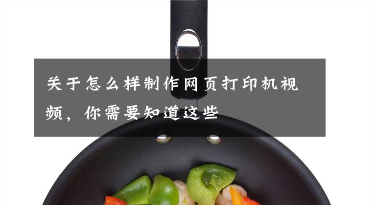 关于怎么样制作网页打印机视频，你需要知道这些