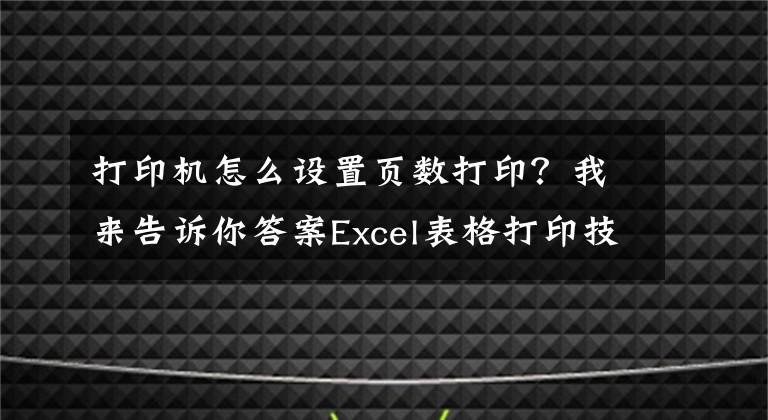 打印机怎么设置页数打印？我来告诉你答案Excel表格打印技巧，居中打印、缩放打印、打印表头、设置页码