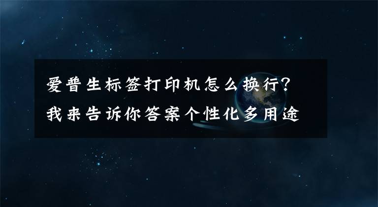 爱普生标签打印机怎么换行？我来告诉你答案个性化多用途 爱普生Pro100宽幅标签机首发评测