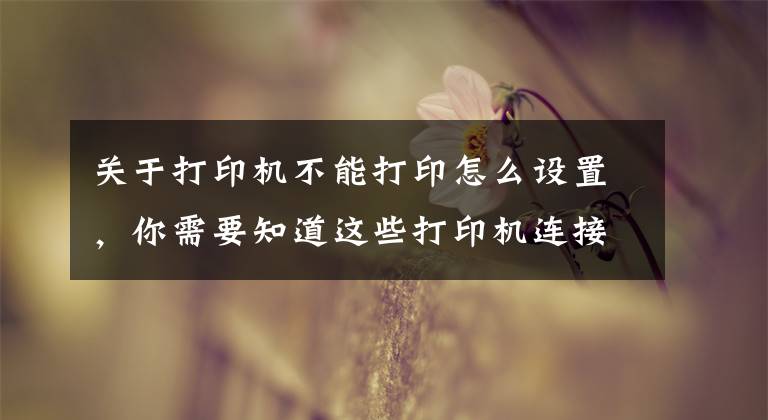 关于打印机不能打印怎么设置，你需要知道这些打印机连接了电脑不能打印怎么办？