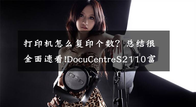 打印机怎么复印个数?总结很全面速看!DocuCentreS2110富士施乐看打印和复印的张数方法