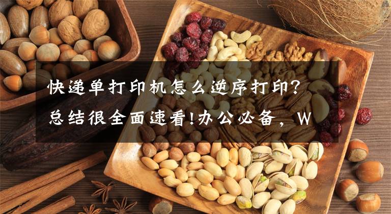 快递单打印机怎么逆序打印？总结很全面速看!办公必备，Word常用打印技巧，轻松解决各种打印问题