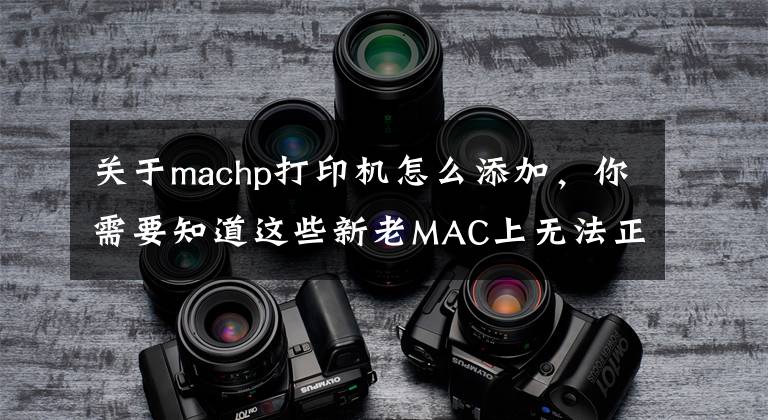 关于machp打印机怎么添加，你需要知道这些新老MAC上无法正常添加Windows局域网共享打印机的进来吧