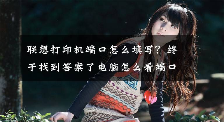 联想打印机端口怎么填写？终于找到答案了电脑怎么看端口号？系统查看端口号的方法