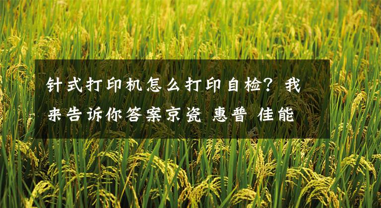 针式打印机怎么打印自检？我来告诉你答案京瓷 惠普 佳能 美能达 三星 打印机 复印机记数器查看 打印报告方法大全