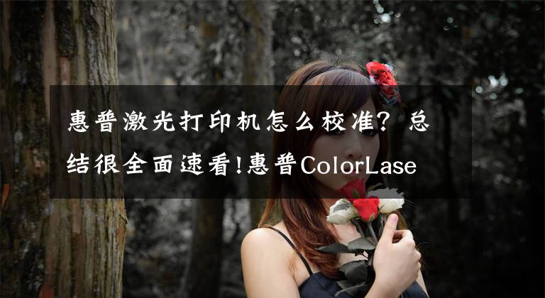 惠普激光打印机怎么校准?总结很全面速看!惠普ColorLaserjetProM154a彩色激光打印机换硒鼓方法及复位