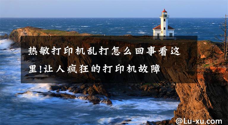 热敏打印机乱打怎么回事看这里!让人疯狂的打印机故障