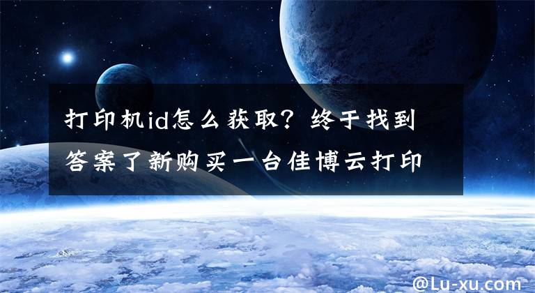 打印机id怎么获取?终于找到答案了新购买一台佳博云打印机,绑定打印机提示设备ID已存在怎么弄啊