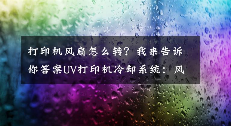 打印机风扇怎么转？我来告诉你答案UV打印机冷却系统：风冷与水冷
