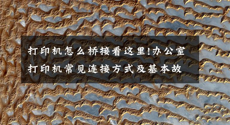 打印机怎么桥接看这里!办公室打印机常见连接方式及基本故障处理方法