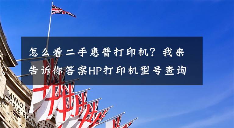 怎么看二手惠普打印机？我来告诉你答案HP打印机型号查询