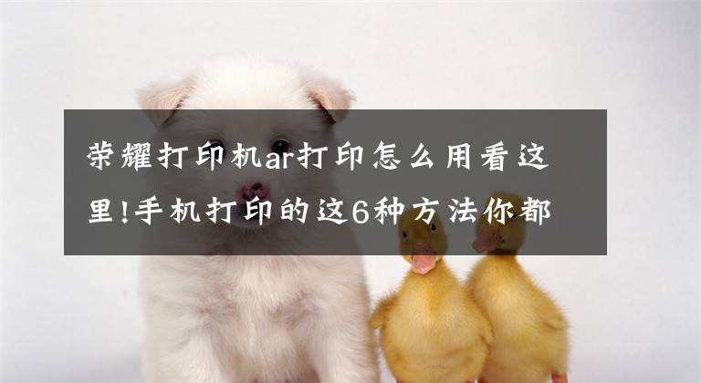 荣耀打印机ar打印怎么用看这里!手机打印的这6种方法你都会吗？还有EMUI 9.0一键打印！