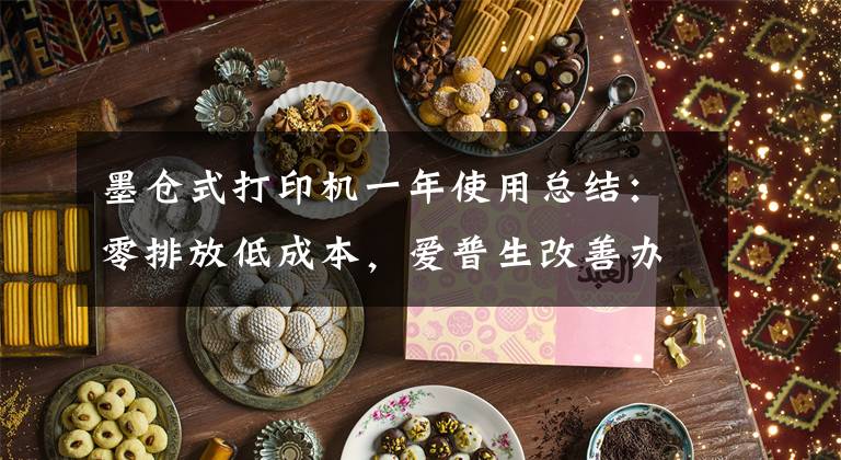 墨仓式打印机一年使用总结：零排放低成本，爱普生改善办公环境