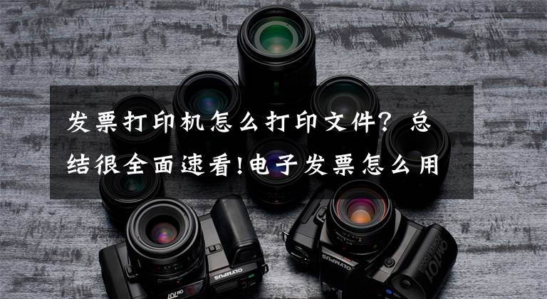 发票打印机怎么打印文件？总结很全面速看!电子发票怎么用A4纸打印