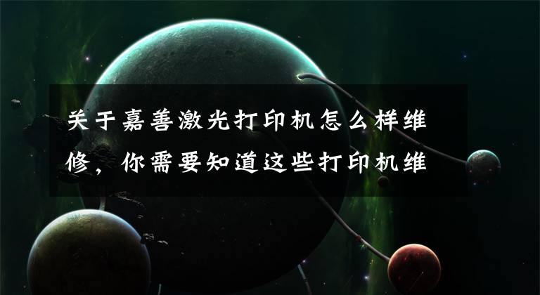 关于嘉善激光打印机怎么样维修，你需要知道这些打印机维修常用方法排除法