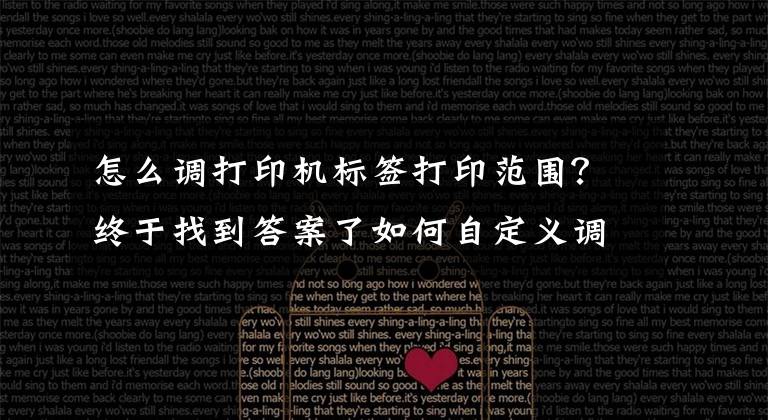 怎么调打印机标签打印范围？终于找到答案了如何自定义调整条形码数据位置