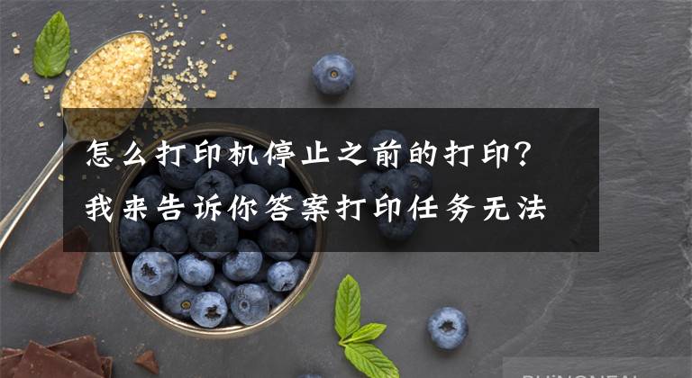 怎么打印机停止之前的打印？我来告诉你答案打印任务无法删除的解决方法