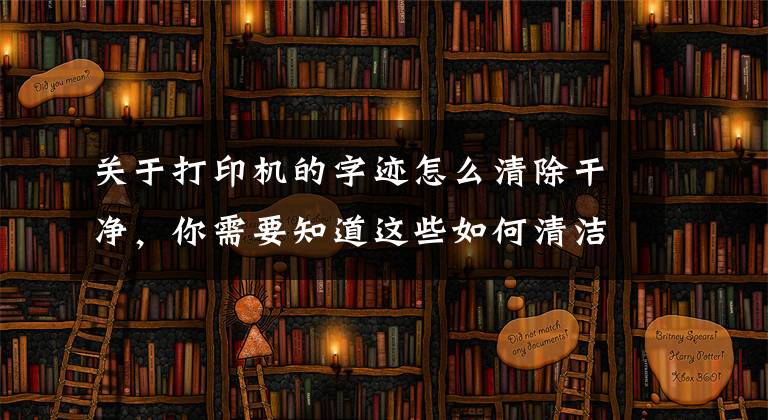关于打印机的字迹怎么清除干净,你需要知道这些如何清洁光固化3d打印机上打印的东西?