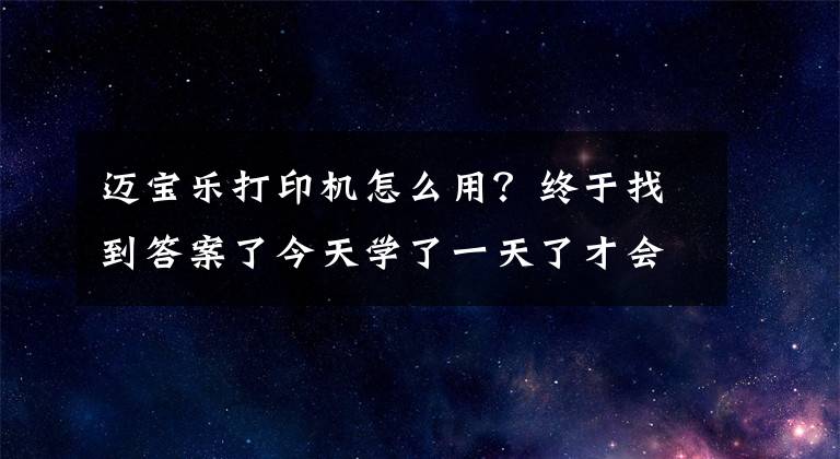 迈宝乐打印机怎么用？终于找到答案了今天学了一天了才会直接怎么用这个打印机网络连接打印还没搞懂
